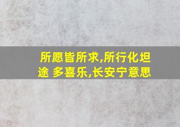 所愿皆所求,所行化坦途 多喜乐,长安宁意思